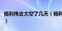 楊利偉去太空了幾天(楊利偉在太空呆了多久)