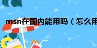 msn在國內能用嗎(怎么用msn加外國人)