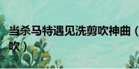 當殺馬特遇見洗剪吹神曲(當殺馬特遇見洗剪吹)