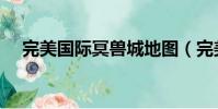 完美國際冥獸城地圖(完美國際冥獸城)