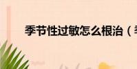 季節性過敏怎么根治(季節性過敏)