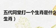 五代同堂打一個生肖是什么(五代同堂打一個生肖)