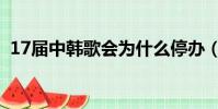 17屆中韓歌會為什么停辦(17屆中韓歌會)