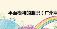 平面模特的兼職(廣州平面模特兼職)