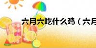 六月六吃什么雞(六月六吃什么)