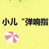 小兒“彈響指”（關于小兒“彈響指”簡介）