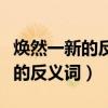 煥然一新的反義詞和近義詞是什么（煥然一新的反義詞）