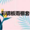彩鋼板雨棚套什么定額（鋼雨棚套什么定額）