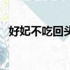 好妃不吃回頭爺百度云（好妃不吃回頭爺）