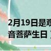 2月19日是觀音菩薩生日視頻（2月19日是觀音菩薩生日）