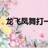 龍飛鳳舞打一生肖（龍飛鳳舞打一個生肖）