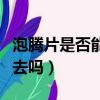 泡騰片是否能直接吞下去（泡騰片能直接吞下去嗎）