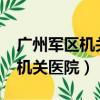 廣州軍區機關醫院是三甲醫院嗎?（廣州軍區機關醫院）