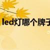led燈哪個牌子好而且亮（led燈哪個牌子好）