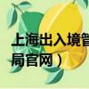 上海出入境管理局官網信訪（上海出入境管理局官網）