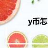 y幣怎么賣（y幣多少錢一個）