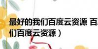 最好的我們百度云資源 百度網盤(最好的我們百度云資源)