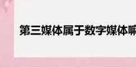 第三媒體屬于數字媒體嘛(第三媒體)