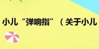 小兒“彈響指”(關于小兒“彈響指”簡介)
