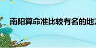 南陽算命準比較有名的地方(南陽算命)