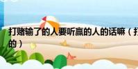 打賭輸了的人要聽贏的人的話嘛(打賭輸了的人要聽贏的人的)
