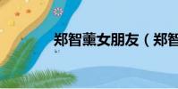 鄭智薰女朋友(鄭智薰女友)