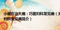 小偏方治大病:巧醫婦科常見病(關于小偏方治大病:巧醫婦科常見病簡介)