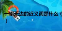 一望無邊的近義詞是什么(一望無際的近義詞)