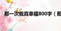 那一次我真幸福800字(那一次我真幸福)