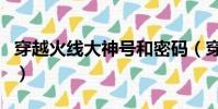 穿越火線大神號和密碼(穿越火線好號和密碼)