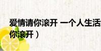 愛情請你滾開 一個人生活紅袖添香(愛情請你滾開)