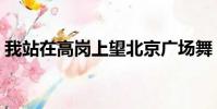 我站在高崗上望北京廣場舞(我站在高崗上)