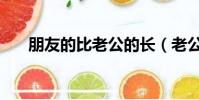 朋友的比老公的長(老公朋友的很長)