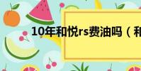 10年和悅rs費油嗎(和悅rs油耗)