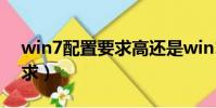 win7配置要求高還是win10(win7 配置要求)