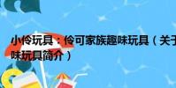 小伶玩具:伶可家族趣味玩具(關于小伶玩具:伶可家族趣味玩具簡介)