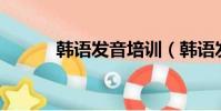 韓語發音培訓(韓語發音mp3)