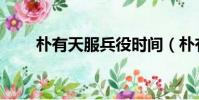 樸有天服兵役時間(樸有天服兵役)