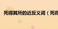 死得其所的近反義詞(死得其所的近義詞)