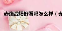 赤焰戰場好看嗎怎么樣(赤焰戰場好看嗎)