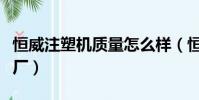 恒威注塑機質量怎么樣(恒威注塑機機筒加工廠)