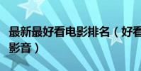 最新最好看電影排名(好看的電影排行榜百度影音)