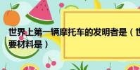 世界上第一輛摩托車的發明者是(世界上第一輛摩托車其主要材料是)