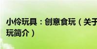 小伶玩具:創意食玩(關于小伶玩具:創意食玩簡介)
