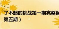 了不起的挑戰第一期完整視頻(了不起的挑戰第五期)