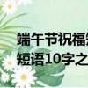 端午節祝福短語10字之內幽默（端午節祝福短語10字之內）