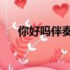 你好嗎伴奏伴奏百度云（你好嗎 伴奏）