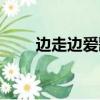 邊走邊愛歌詞粵語（邊走邊愛歌詞）