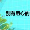 別有用心的意思詞語（別有用心的意思）