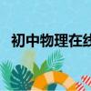 初中物理在線網打不開（初中物理在線網）